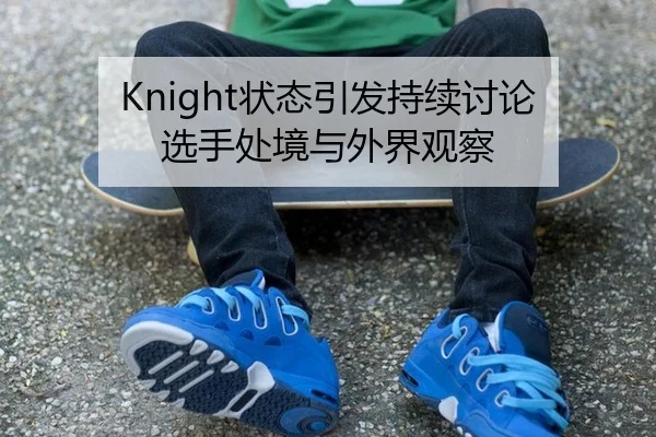 Knight状态引发持续讨论 选手处境与外界观察